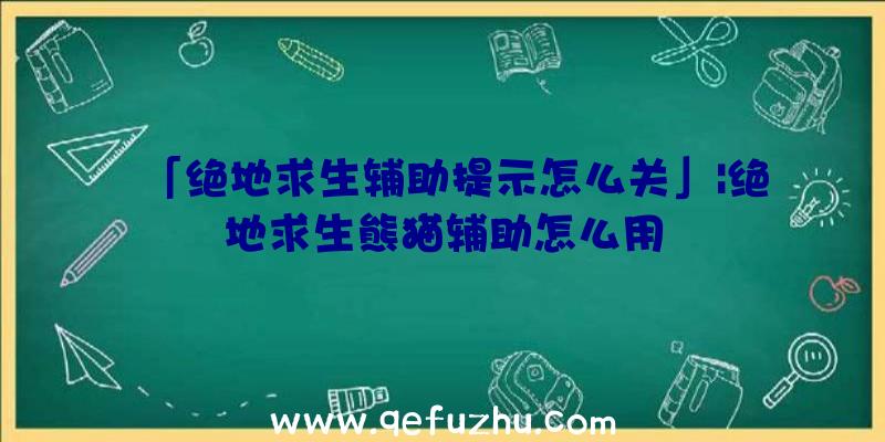 「绝地求生辅助提示怎么关」|绝地求生熊猫辅助怎么用